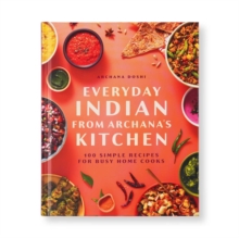 Everyday Indian from Archana's Kitchen : 100 Simple Recipes for Busy Home Cooks