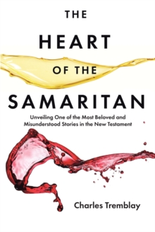Heart of the Samaritan : Unveiling One of the Most Beloved and Misunderstood Stories in the New Testament