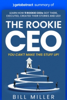 Summary of The Rookie CEO, You Can't Make This Stuff Up! by Bill Miller : Learn how 9 rookie CEOs got there, executed, created their stories and led!