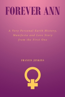 Forever Ann : A Very Personal Earth History, Manifesta and Love Story from the First One