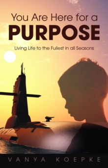 You Are Here for a Purpose : Living Life to the Fullest in All Seasons