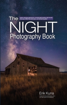 Night Photography Book : Capture stunning night photos, including light painting, light streaks, cityscapes, Milky Way landscapes, and astrophotography