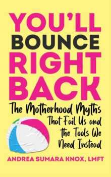 You'll Bounce Right Back : The Motherhood Myths That Fail Us and the Tools We Need Instead