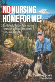 NO NURSING HOME FOR ME! : Strategies to Manage Pain, Improve Functional Mobility, and Keep You Living Independently