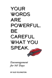 Your Words Are Powerful. Be Careful What You Speak. : Encouragement for 365 Days