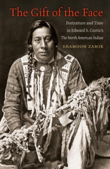 Gift of the Face : Portraiture and Time in Edward S. Curtis's The North American Indian