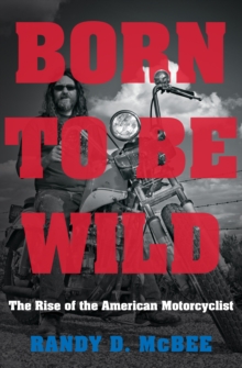 Born to Be Wild : The Rise of the American Motorcyclist