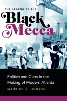 Legend of the Black Mecca : Politics and Class in the Making of Modern Atlanta