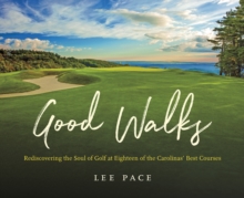 Good Walks : Rediscovering the Soul of Golf at Eighteen of the Carolinas' Best Courses