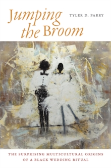 Jumping the Broom : The Surprising Multicultural Origins of a Black Wedding Ritual