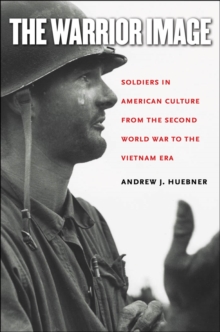 Warrior Image : Soldiers in American Culture from the Second World War to the Vietnam Era