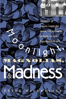 Moonlight, Magnolias, and Madness : Insanity in South Carolina from the Colonial Period to the Progressive Era