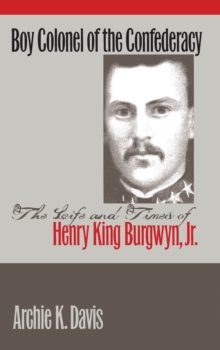 Boy Colonel of the Confederacy : The Life and Times of Henry King Burgwyn, Jr.
