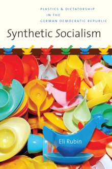 Synthetic Socialism : Plastics and Dictatorship in the German Democratic Republic