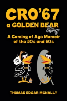 CRO67 a Golden Bear Story : A Coming of Age Memoir of the 50s and 60s