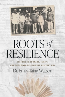 Roots of Resilience : Lessons in Courage, Family, and the Power of Showing Up Every Day