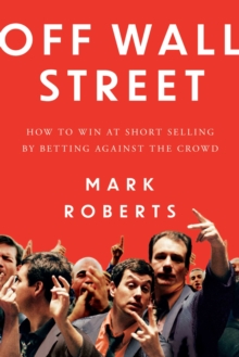 Off Wall Street : How to Win at Short Selling by Betting Against the Crowd