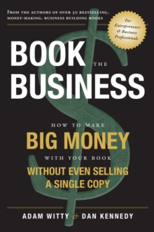 Book The Business : How To Make BIG MONEY With Your Book Without Even Selling A Single Copy