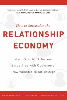 How To Succeed in the Relationship Economy : Make Data Work for You, Empathise with Customers, Grow Valuable Relationships
