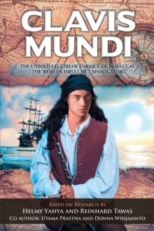 Clavis Mundi   The Untold Legend Of Enrique De Moluccas, The Worlds First Circumnavigator : Based on Research by Helmy Yahya and Reinhard Tawas