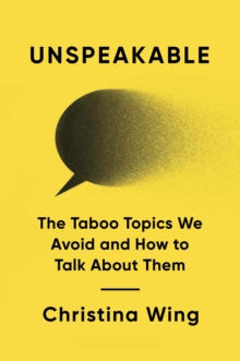 Unspeakable : The Taboo Topics We Avoid and How to Talk About Them