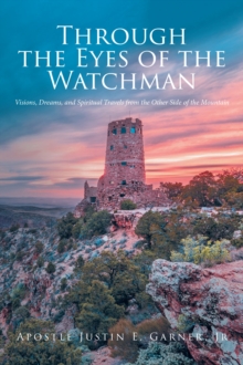 Through the Eyes of the Watchman : Visions, Dreams, and Spiritual Travels from the Other Side of the Mountain