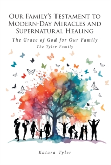 Our Family's Testament to Modern-Day Miracles and Supernatural Healing : The Grace of God for Our Family The Tyler Family