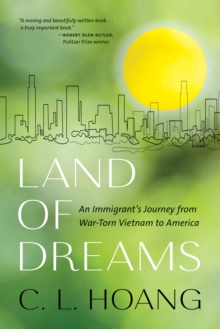 Land of Dreams : An Immigrant's Journey from War-Torn Vietnam to America