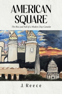 American Square : The Rise and Fall of a Modern-Day Camelot