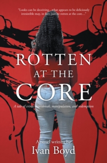 Rotten at the Core : A tale of crime, heartbreak, manipulation, and redemption