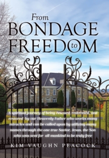 From Bondage to Freedom : A spiritual journey of being rescued, redeemed, and restored  by our Heavenly Father who works many miracles and can be  called upon by utilizing many names through the one t
