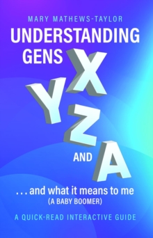 Understanding GENS X y Z and A! : ...and what it means to me (a Baby Boomer)