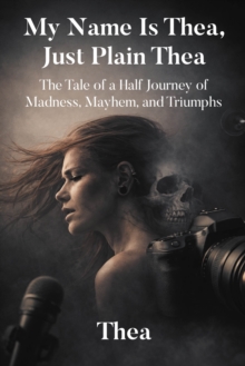 My Name Is Thea, Just Plain Thea : The Tale of a Half Journey of Madness, Mayhem, and Triumphs