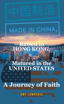 Made in CHINA, Raised in HONG KONG, Matured in the UNITED STATES : A Journey of Faith-image-9798896371632