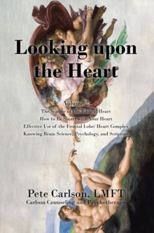 Looking upon the Heart : The Science of the Biblical Heart  How to Be Smart with Your Heart  Effective Use of the Frontal Lobe/ Heart Complex Knowing Brain Science, Psychology, and Scripture: Volume 2-image-9798896378358