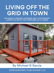 Living Off the Grid in Town : Valuable Lessons Learned Self-Suffiecent Lifestyle with the Confines of a Town-image-9798896631248