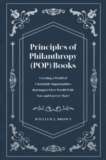 Principles of Philanthropy (POP) Books : Creating a World of Charitable Opportunities that Impact Lives World-Wide Now and Forever More!-image-9798897632114