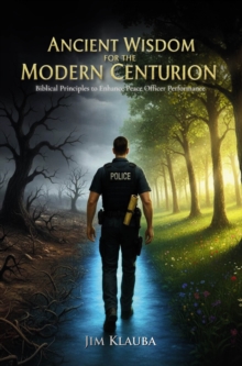 Ancient Wisdom for the Modern Centurion : Biblical Principles to Enhance Peace Officer Performance-image-9798897633555