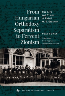 From Hungarian Orthodoxy Separatism to Fervent Zionism : The Life and Times of Rabbi M. S. Glasner-image-9798897831265