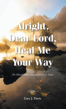 Alright, Dear Lord, Heal Me Your Way : The Mental Illness Journey of Gary J. Davis-image-9798897850044