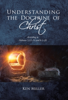 Understanding the Doctrine of Christ : According to Hebrews 5:12-14 and 6:1-20-image-9798897857036