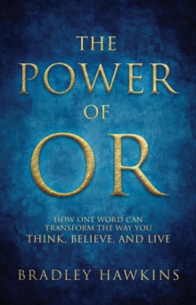 Power of OR : How One Word Can Transform the Way You Think, Believe, and Live