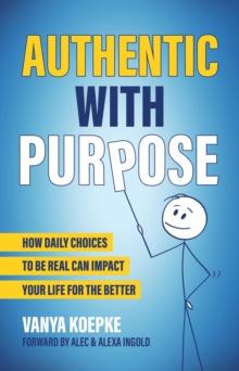 Authentic with Purpose : How Daily Choices to be Real Can Impact Your Life for the Better