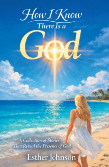 How I Know There Is a God : A Collection of Stories That Reveal the Presence of God-image-9798898384197