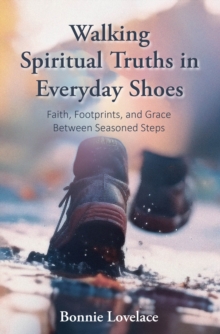 Walking Spiritual Truths in Everyday Shoes : Faith, Footprints, and Grace Between Seasoned Steps-image-9798898384241