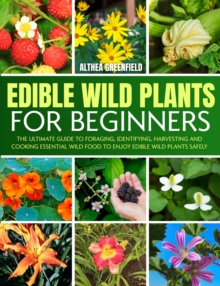 The Complete Guide To Edible Wild Plants For Beginners : The Ultimate Guide To Foraging, Identifying, Harvesting And Cooking Essential Wild Food To Enjoy Edible Wild Plants Safely-image-9798898432584