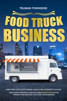 Food Truck Business : Everything You'll Need To Make Your Kitchen On Wheels A Success. Using Simple Strategic Plans Including Bonus Strategies To Promote And Advertise Your Food Truck Business-image-9798898432768