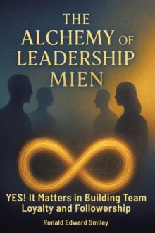 ALCHEMY OF LEADERSHIP MIEN : YES! It Matters in Building Team Loyalty and Followership-image-9798899220739