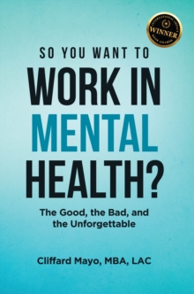 So You Want To Work In Mental Health? : The Good, the Bad, and the Unforgettable-image-9798899225116