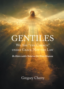 Gentiles We Are "The Church" Under Grace, Not the Law : Be Heirs with Christ or Co-Own Heaven-image-9798899225147
